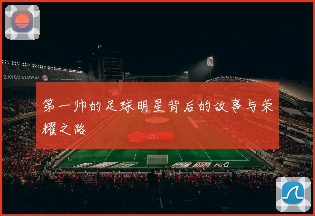 第一帅的足球明星背后的故事与荣耀之路
