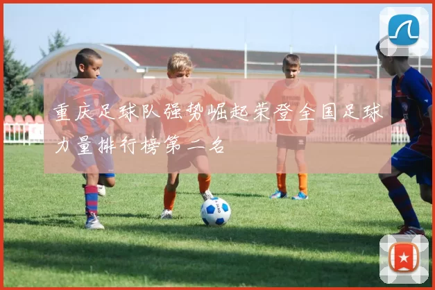 重庆足球队强势崛起荣登全国足球力量排行榜第二名