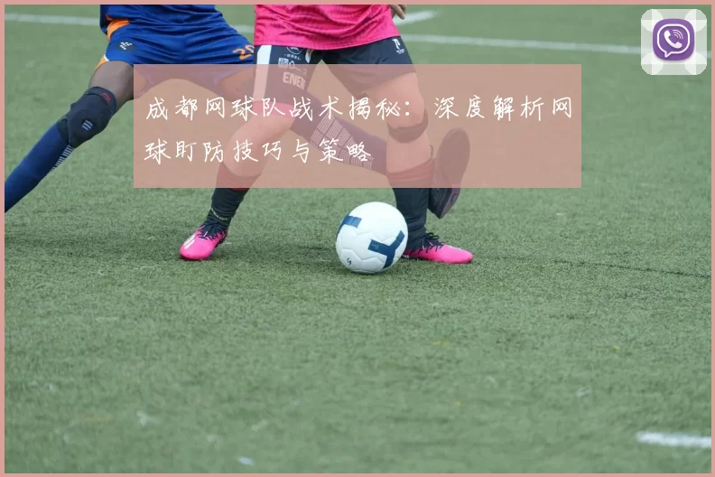 成都网球队战术揭秘：深度解析网球盯防技巧与策略