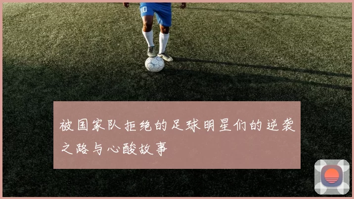 被国家队拒绝的足球明星们的逆袭之路与心酸故事