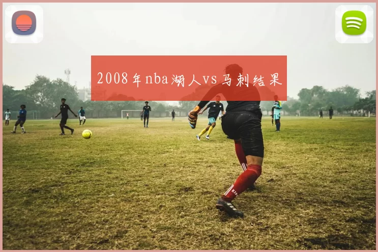 2008年nba湖人vs马刺结果