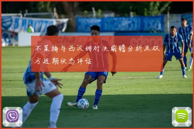 不莱梅与西汉姆对决前瞻分析及双方近期状态评估