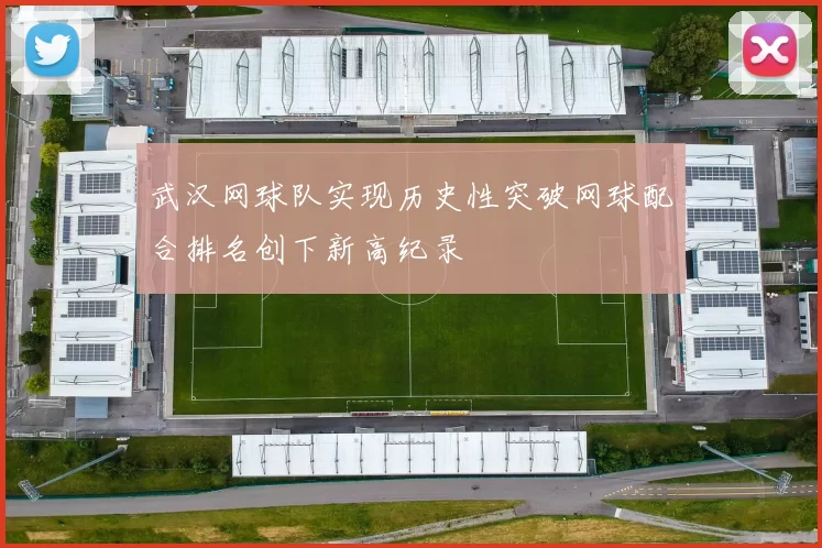 武汉网球队实现历史性突破网球配合排名创下新高纪录