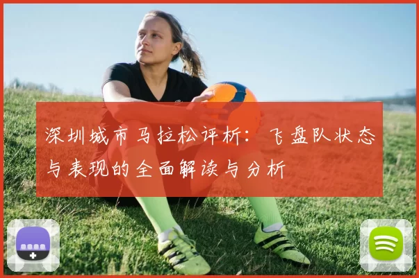 深圳城市马拉松评析：飞盘队状态与表现的全面解读与分析