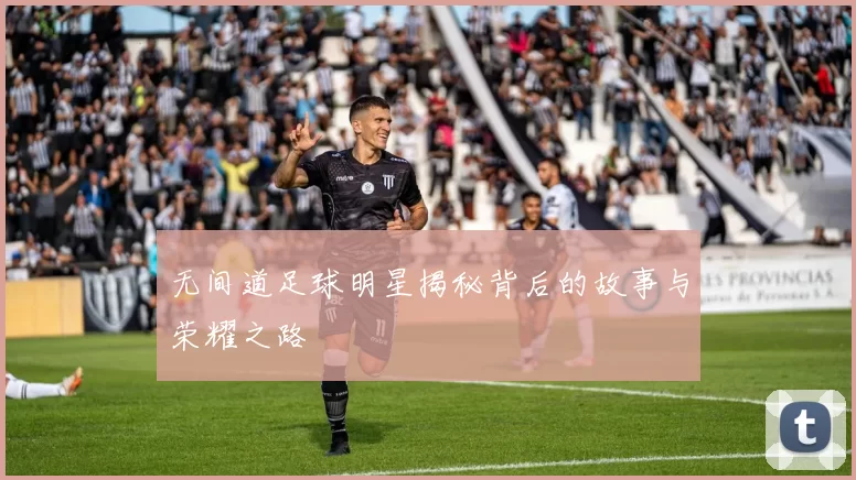 无间道足球明星揭秘背后的故事与荣耀之路