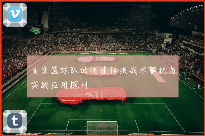 南京篮球队的快速转换战术解析与实战应用探讨