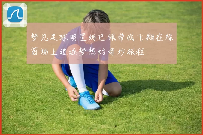 梦见足球明星姆巴佩带我飞翔在绿茵场上追逐梦想的奇妙旅程