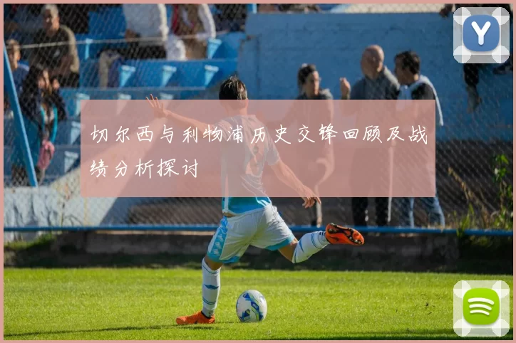 切尔西与利物浦历史交锋回顾及战绩分析探讨