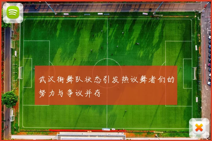 武汉街舞队状态引发热议舞者们的努力与争议并存
