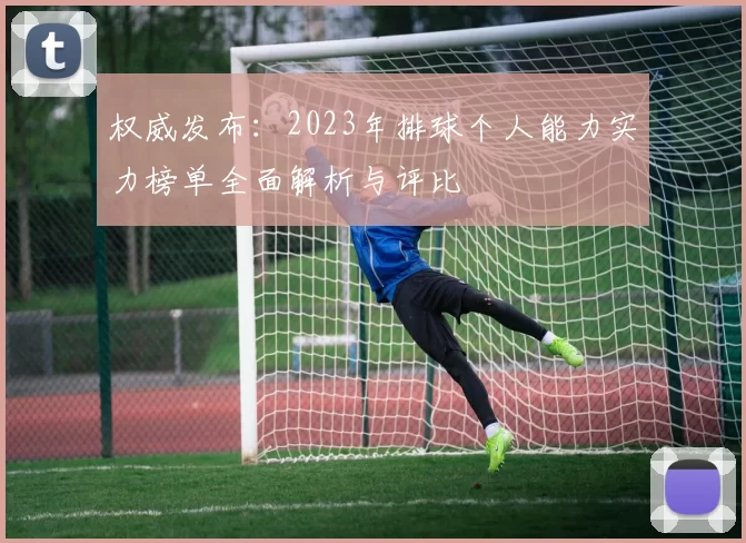 权威发布：2023年排球个人能力实力榜单全面解析与评比