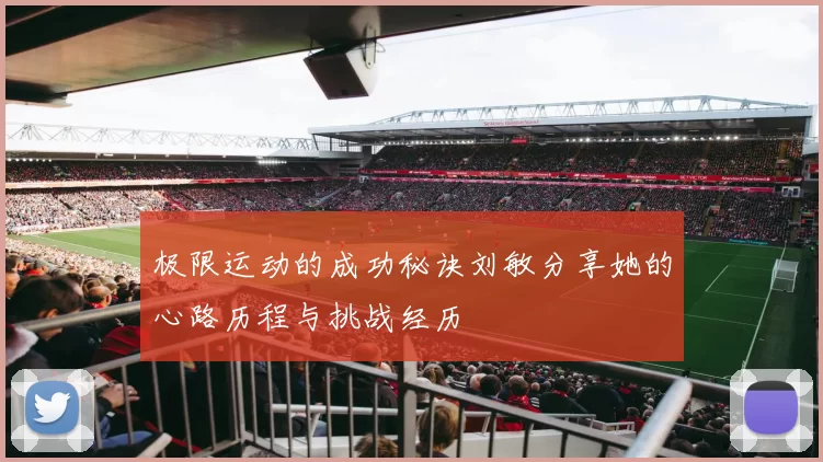 极限运动的成功秘诀刘敏分享她的心路历程与挑战经历
