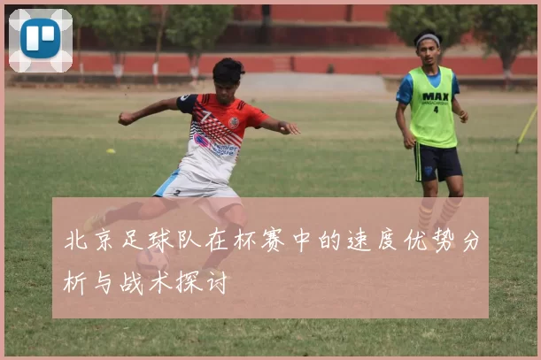 北京足球队在杯赛中的速度优势分析与战术探讨