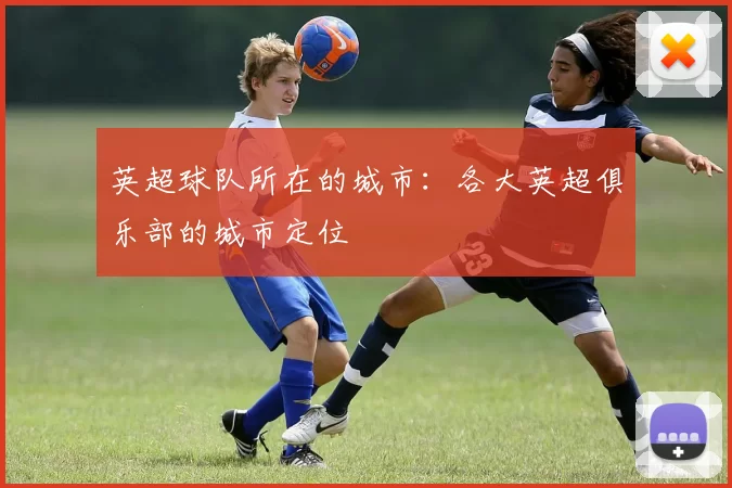 英超球队所在的城市：各大英超俱乐部的城市定位