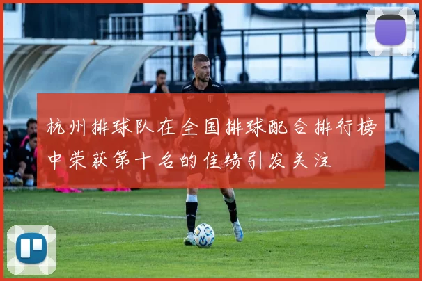 杭州排球队在全国排球配合排行榜中荣获第十名的佳绩引发关注