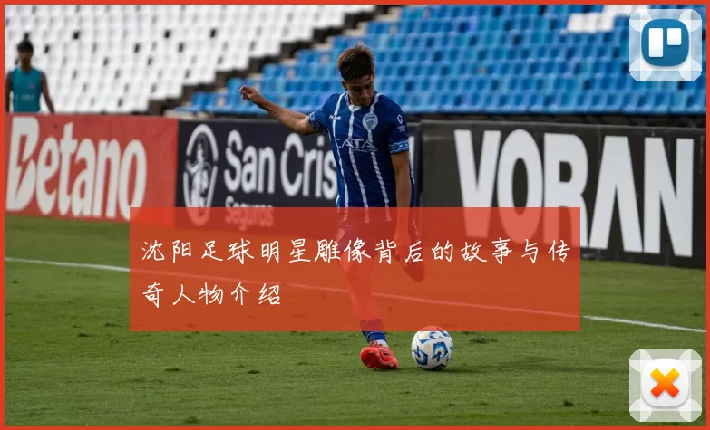 沈阳足球明星雕像背后的故事与传奇人物介绍