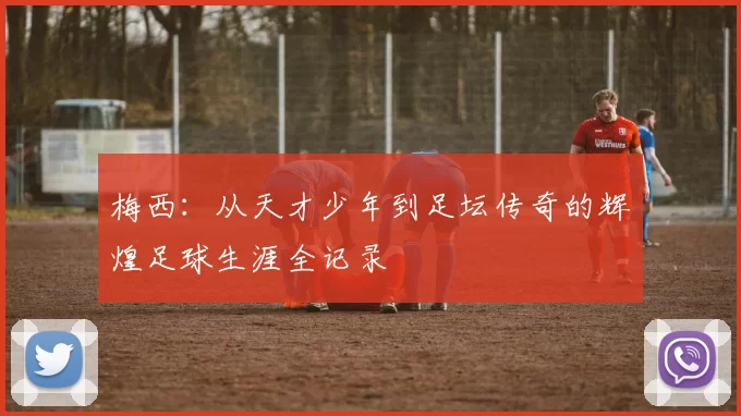 梅西：从天才少年到足坛传奇的辉煌足球生涯全记录