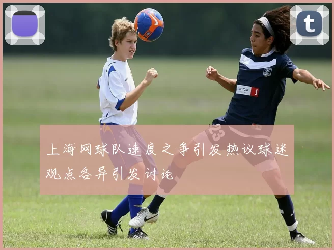 上海网球队速度之争引发热议球迷观点各异引发讨论