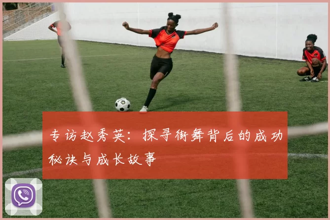 专访赵秀英：探寻街舞背后的成功秘诀与成长故事