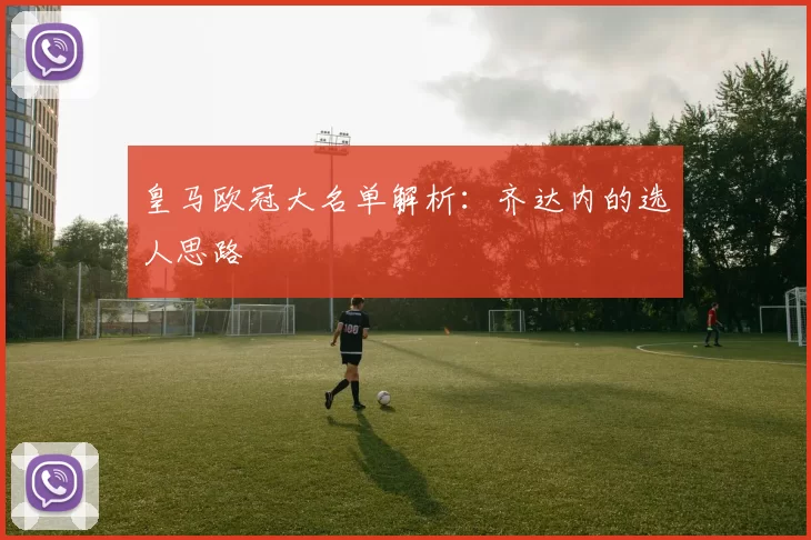 皇马欧冠大名单解析：齐达内的选人思路