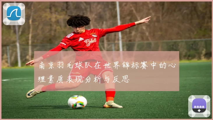 南京羽毛球队在世界锦标赛中的心理素质表现分析与反思