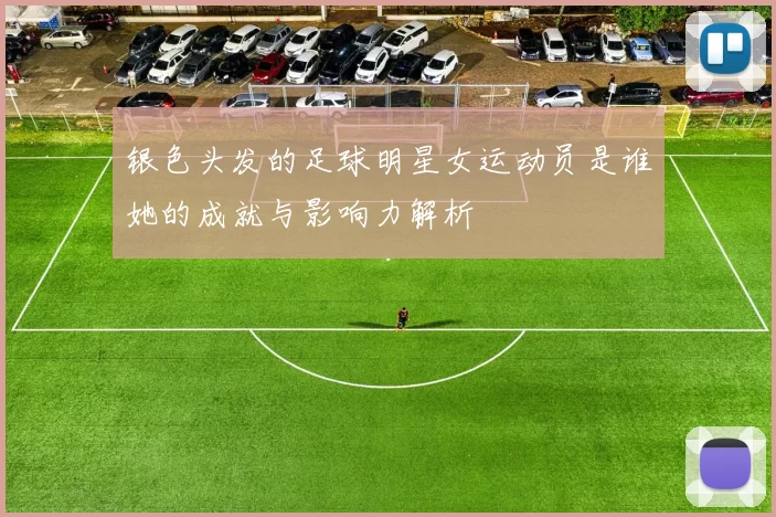 银色头发的足球明星女运动员是谁她的成就与影响力解析