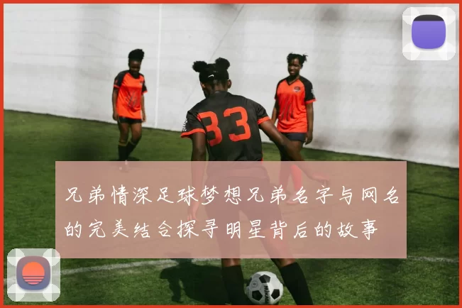 兄弟情深足球梦想兄弟名字与网名的完美结合探寻明星背后的故事