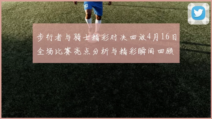 步行者与骑士精彩对决回放4月16日全场比赛亮点分析与精彩瞬间回顾