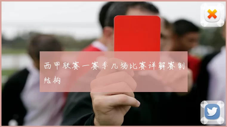 西甲联赛一赛季几场比赛详解赛制结构