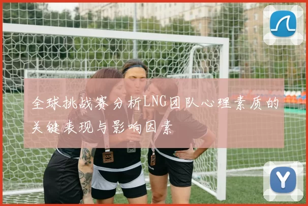 全球挑战赛分析LNG团队心理素质的关键表现与影响因素